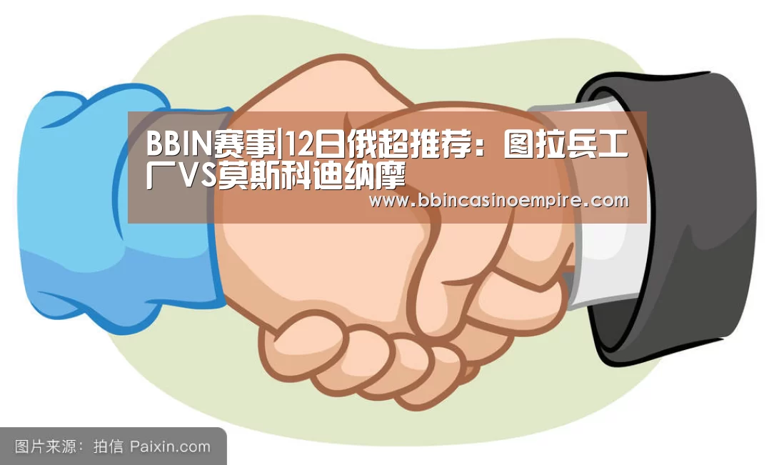 BBIN赛事|12日俄超推荐:图拉兵工厂VS莫斯科迪纳摩(图1) BBIN赛事