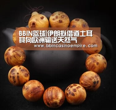 BBIN篮球|伊朗拟借道土耳其向欧洲输送天然气(图3) BBIN赛事